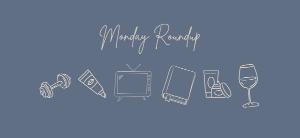 Monday Roundup: 6 Things I’m Actually Excited About This Week